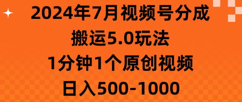 2024年7月视频号分成搬运5.0玩法,1分钟1个原创视频,日入500-1000-创业项目网