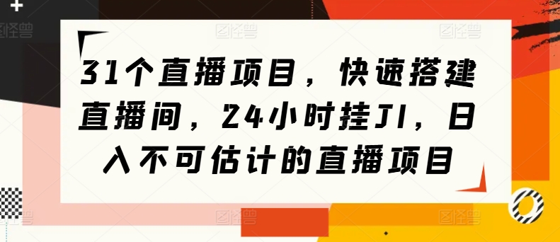 31个直播项目，快速搭建直播间，24小时挂JI，日入不可估计的直播项目-创业项目网