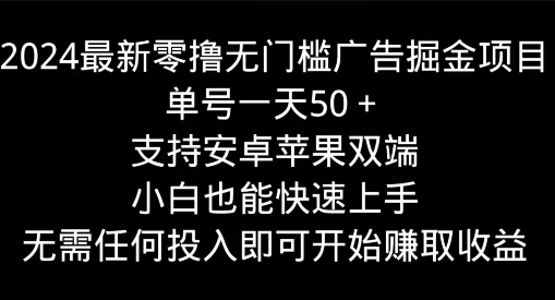 2024最新零撸无门槛广告掘金项目，单号一天50+，支持安卓苹果双端，小白也能快速上手-创业项目网