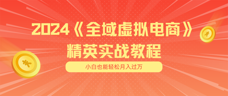 月入五位数 干就完了 适合小白的全域虚拟电商项目(无水印教程+交付手册)-创业项目网