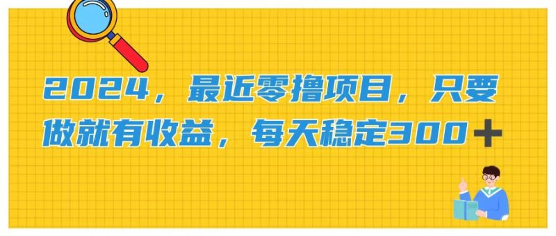 2024最新零撸项目,只要做就有收益,每天动动手指稳定收益300+-创业项目网