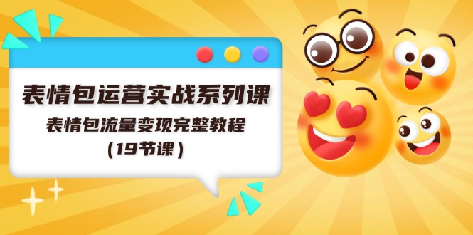 表情包运营实战系列课，表情包流量变现完整教程（19节课）-创业项目网