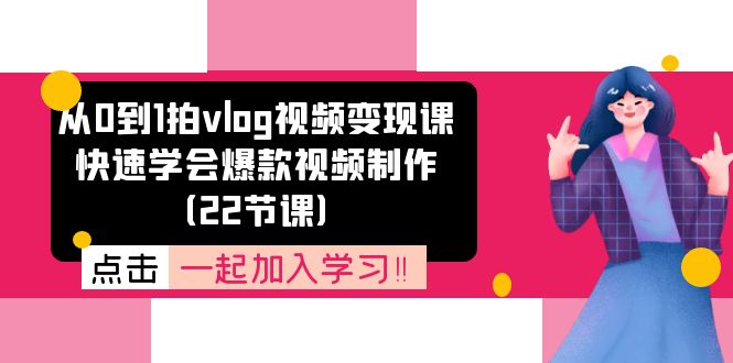 从0到1拍vlog视频变现课：快速学会爆款视频制作（22节课）-创业项目网