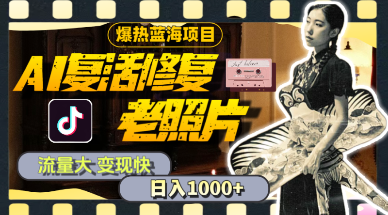 暴热蓝海项目,AI复活修复老照片,流量大 变现快 一天收入1000+教程+素材-创业项目网