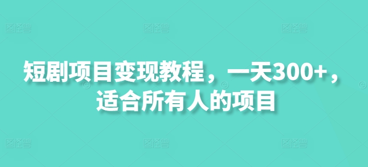 短剧项目变现教程，一天300+，适合所有人的项目-创业项目网