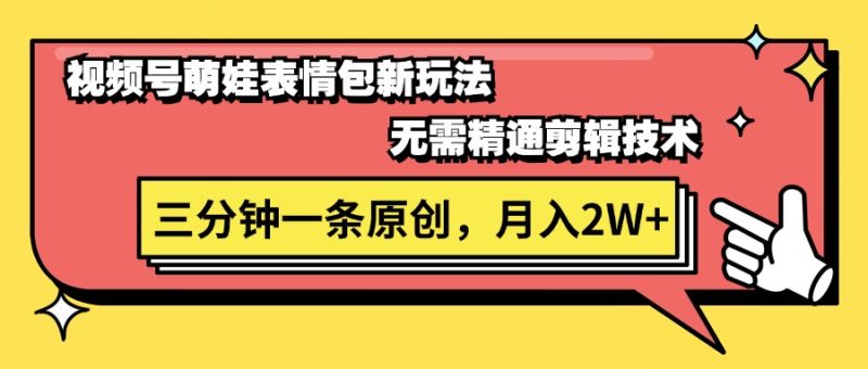 视频号萌娃表情包新玩法,无需精通剪辑,三分钟一条原创视频,月入2W+-创业项目网