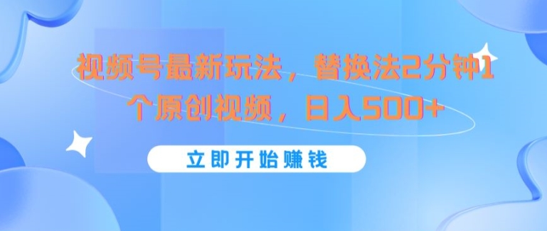 视频号最新玩法，替换法2分钟1个原创视频，日入几张-创业项目网