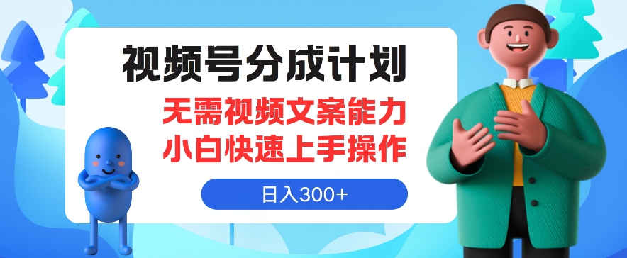 视频号分成计划，无需视频文案能力小白快速上手操作，日入300+-创业项目网