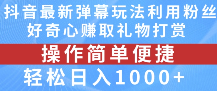 抖音弹幕最新玩法，利用粉丝好奇心赚取礼物打赏，轻松日入1000+-创业项目网