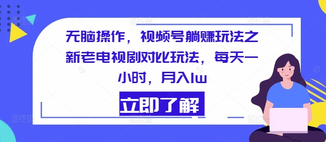 无脑操作，视频号躺赚玩法之新老电视剧对比玩法，每天一小时，月入1w-创业项目网