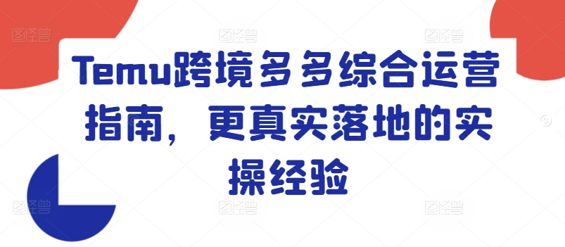Temu跨境多多综合运营指南，更真实落地的实操经验-创业项目网
