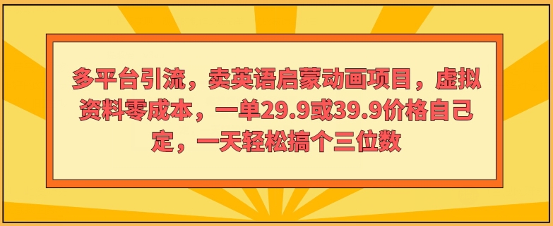 多平台引流，卖英语启蒙动画项目，虚拟资料零成本，一单29.9或39.9价格自己定-创业项目网