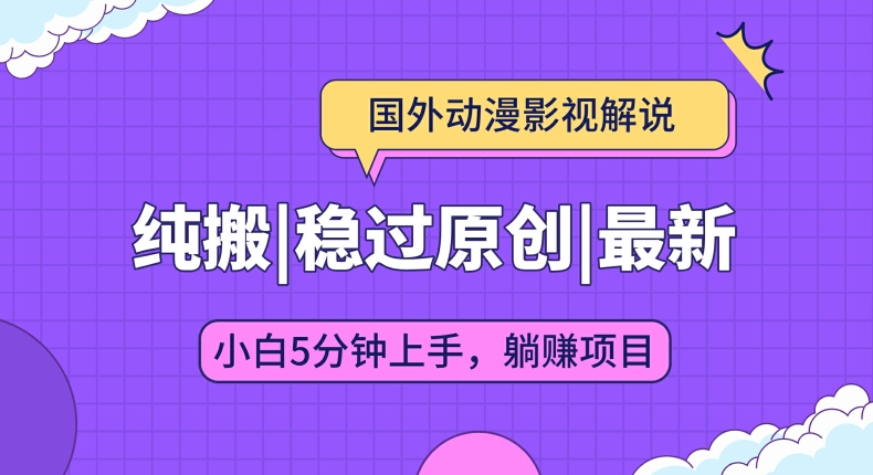 国外动漫影视解说纯搬运，稳定过原创，批量下载自动翻译，新手小白5分钟上手-创业项目网