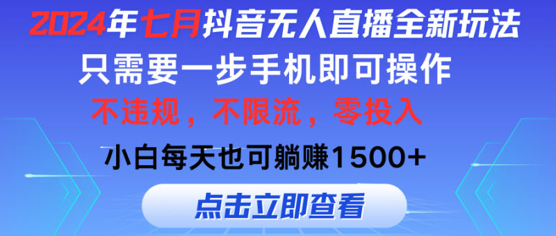 2024年七月抖音无人直播全新玩法,只需一部手机即可操作,小白每天也可每天躺赚1500+-创业项目网