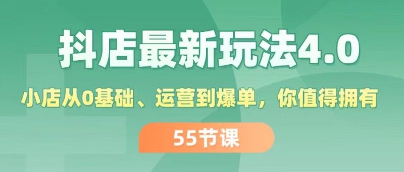 抖店最新玩法4.0,小店从0基础、运营到爆单,你值得拥有(55节)-创业项目网