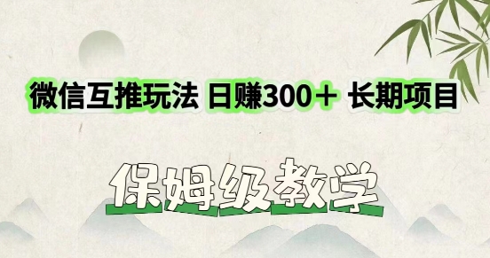 利用微信互推玩法，日赚300+长期项目，外面收费3980的项目-创业项目网