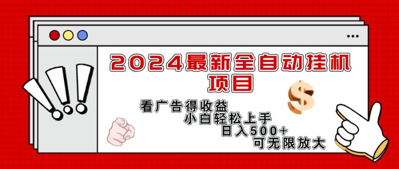 2024最新全自动挂机项目，看广告得收益小白轻松上手，日入300+ 可无限放大-创业项目网