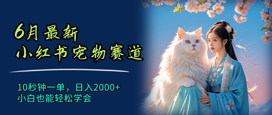 6月最新小红书宠物赛道，10秒钟一单，日入2000+，小白也能轻松学会-创业项目网