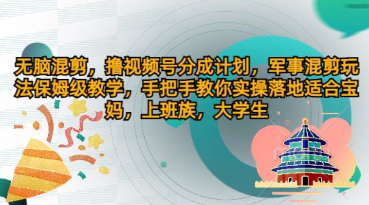 无脑混剪，撸视频号分成计划，军事混剪玩法保姆级教学，手把手教你实操落地-创业项目网