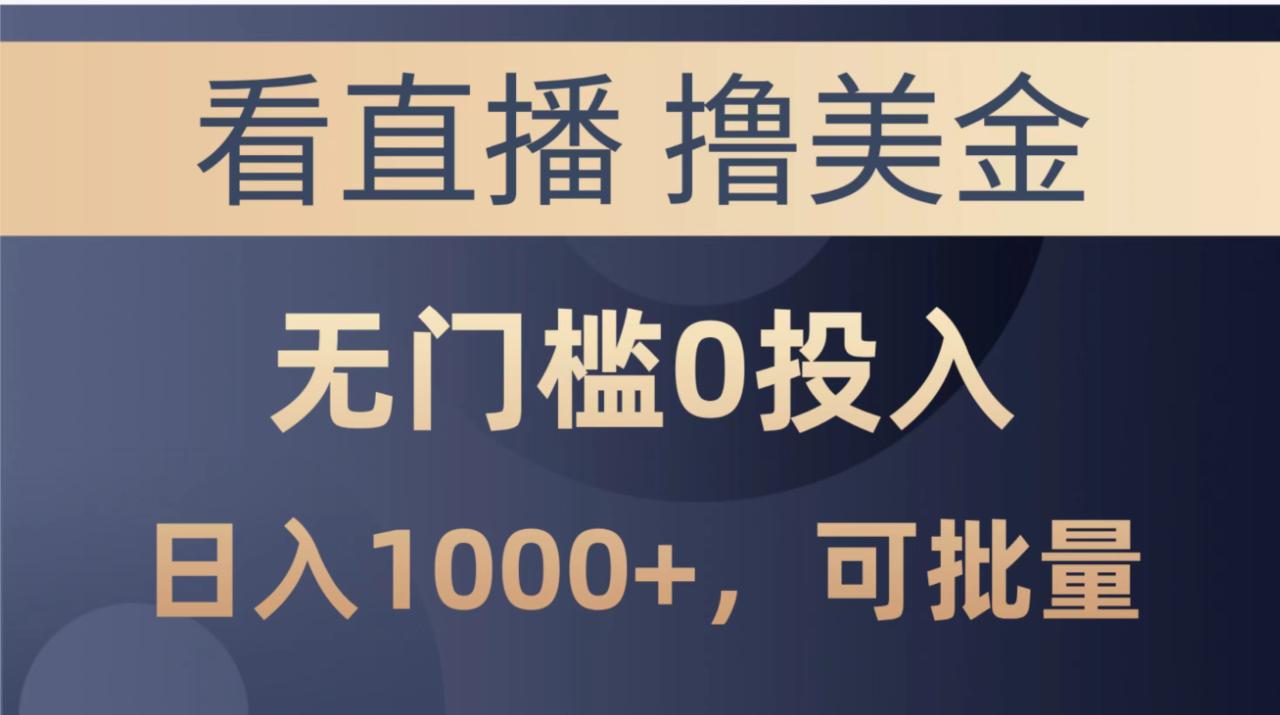最新看直播撸美金项目，无门槛0投入，可批量复制-创业项目网