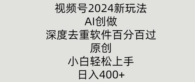 视频号2024新玩法,AI创做+深度去重软件百分百过原创,小白轻松上手-创业项目网