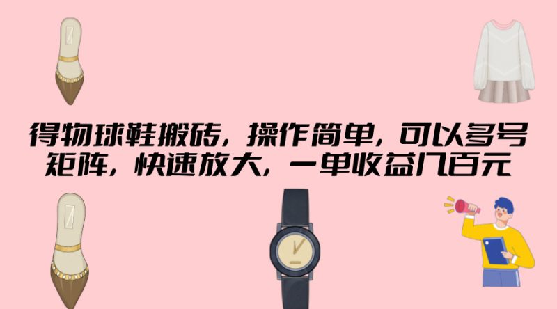 得物球鞋搬砖，操作简单，可以多号矩阵，快速放大，一单收益几百元-创业项目网
