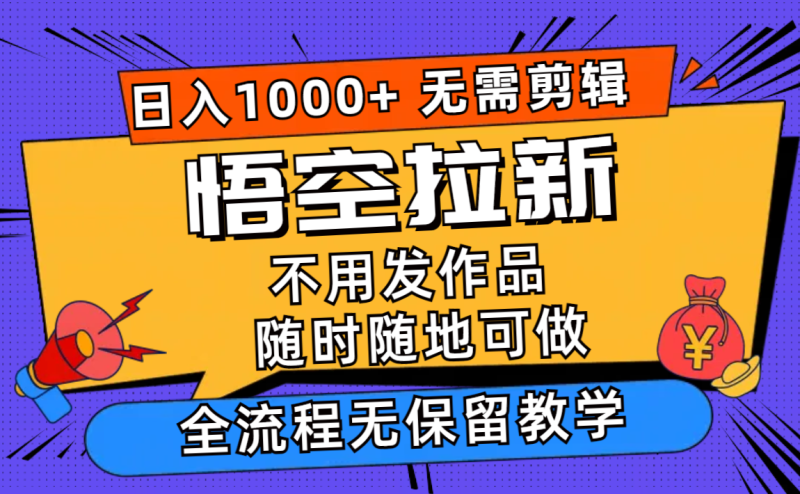 悟空拉新日入1000+无需剪辑当天上手,一部手机随时随地可做,全流程无保留教学-创业项目网