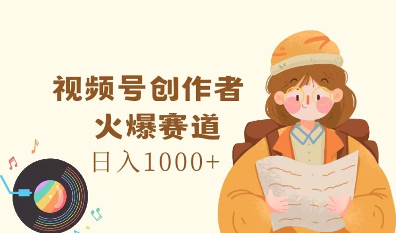 视频号创作者，火爆赛道，日入1000+-创业项目网