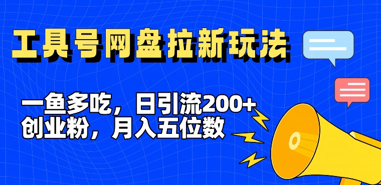 一鱼多吃，日引流200+创业粉，全平台工具号，网盘拉新新玩法月入5位数-创业项目网