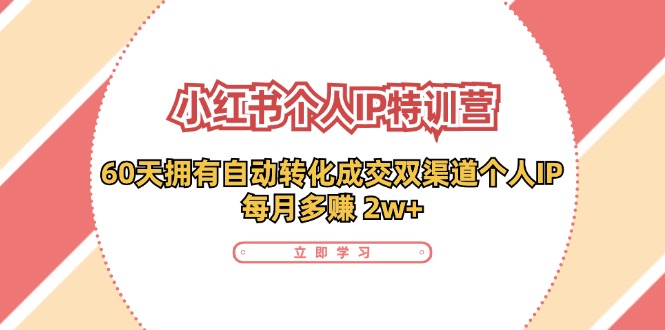 小红书个人IP特训营：60天拥有 自动转化成交双渠道个人IP，每月多赚 2w+-创业项目网