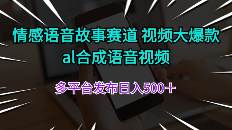 情感语音故事赛道 视频大爆款 ai合成语音视频多平台发布日入500+-创业项目网