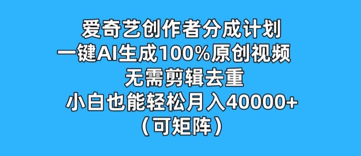 爱奇艺创作者分成计划，一键AI生成100%原创视频，无需剪辑、去重，小白也能轻松月入1w-创业项目网