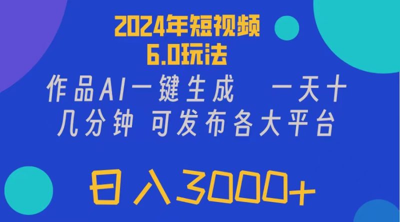 2024年短视频6.0玩法，作品AI一键生成，可各大短视频同发布，轻松日入3000+-创业项目网