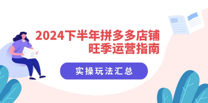 2024下半年拼多多店铺旺季运营指南：实操玩法汇总（8节课）-创业项目网