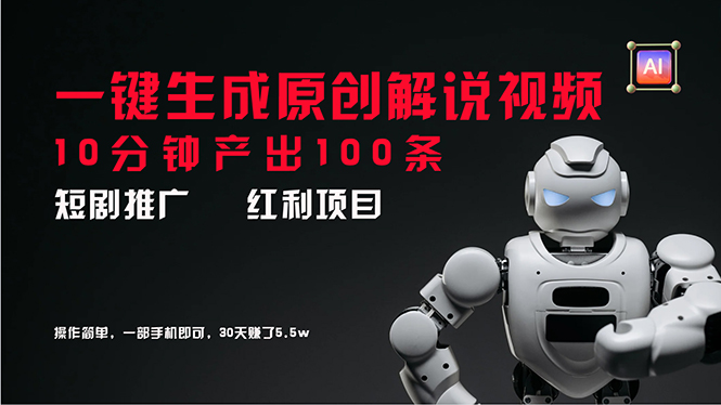 短剧推广新思路，AI一键生成原创解说视频，10分钟产出100条，30天赚了5.5w-创业项目网