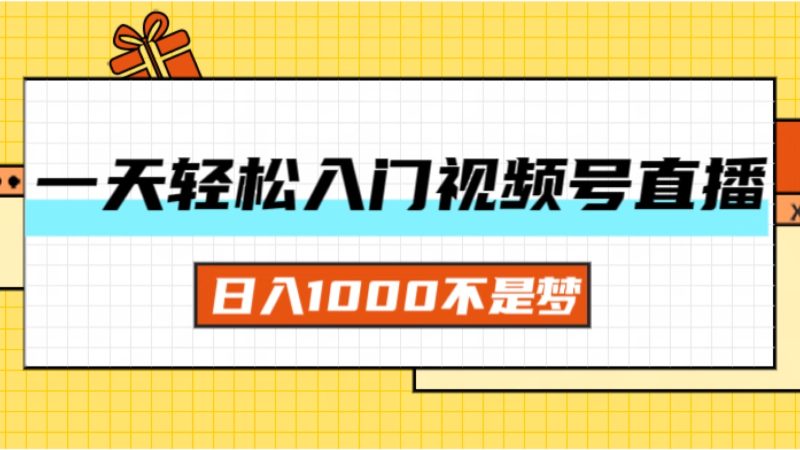 一天入门视频号直播带货，日入1000不是梦-创业项目网