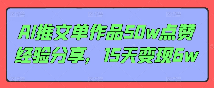 AI推文单作品50w点赞经验分享，15天变现6w-创业项目网