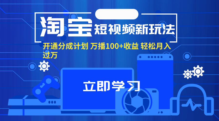 淘宝短视频新玩法，开通分成计划，万播100+收益，轻松月入过万-创业项目网