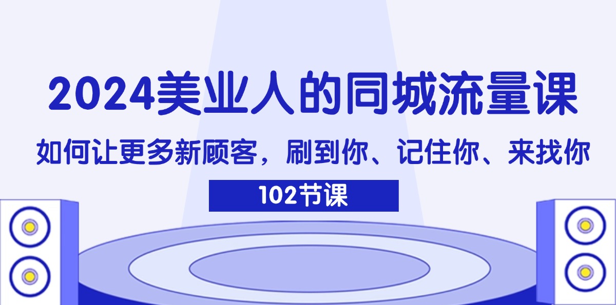2024美业人的同城流量课：如何让更多新顾客，刷到你、记住你、来找你-创业项目网