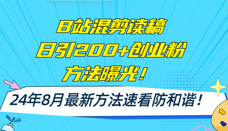 B站混剪读稿日引200+创业粉方法4.0曝光,24年8月最新方法Ai一键操作 速看防和谐-创业项目网
