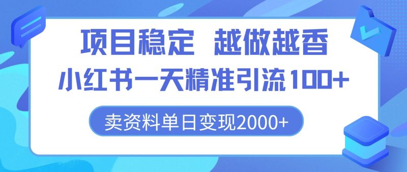 项目稳定,越做越香,小红书一天精准引流100+, 卖资料单日变现2k-创业项目网