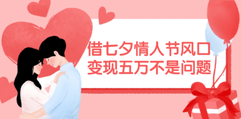 借七夕情人节风口,变现五万不是问题，错过再等一年！-创业项目网