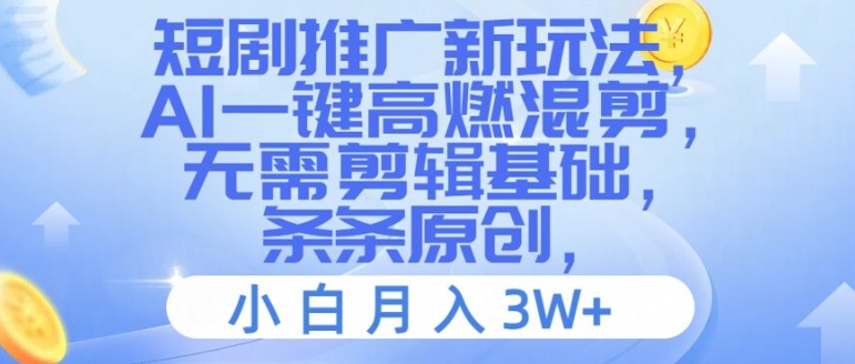 短剧推广新玩法，AI一键高燃混剪，无需剪辑基础，条条原创，小白月入3W+-创业项目网
