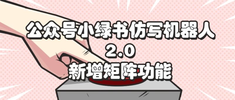 公众号小绿书仿写机器人2.0,新增矩阵功能-创业项目网