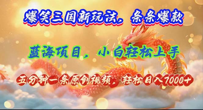 爆笑三国新玩法每条都爆，视频收益 7000+，5 分钟原创，多种变现爽歪歪-创业项目网