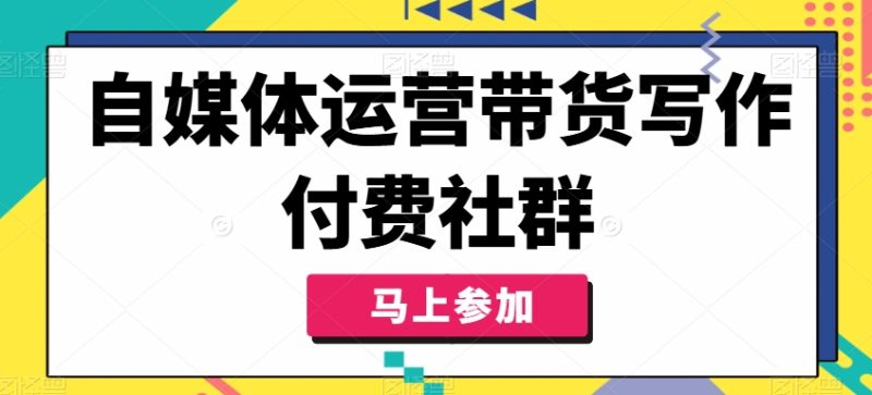 自媒体运营带货写作付费社群,带货是自媒体人必须掌握的能力-创业项目网