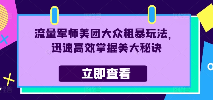 流量军师美团大众粗暴玩法，迅速高效掌握美大秘诀-创业项目网
