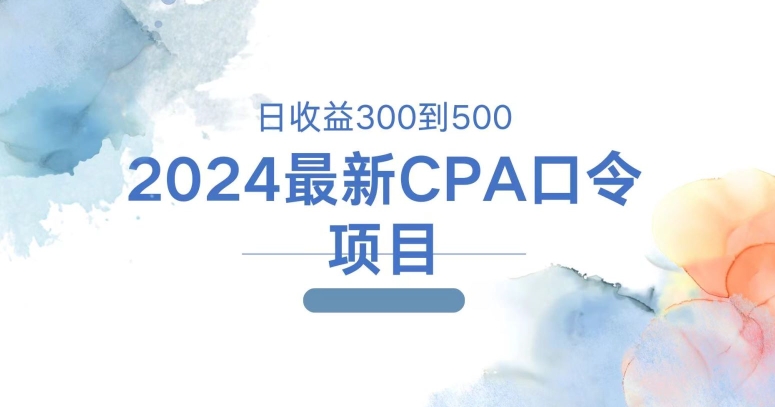 2024最新CPA口令项目，日收益三百到五百-创业项目网