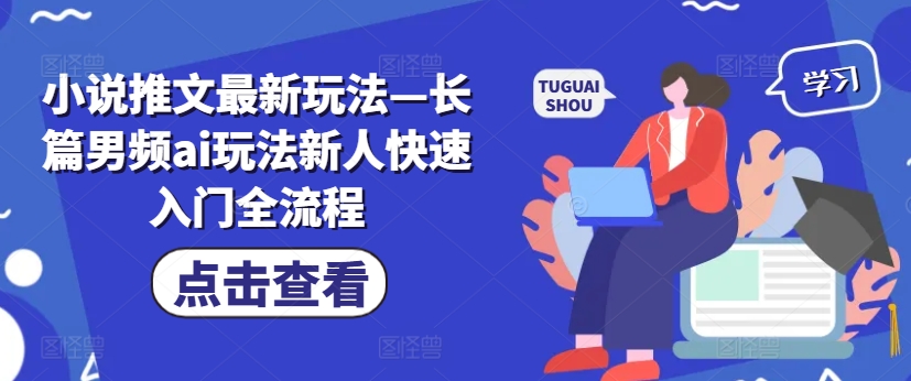 小说推文最新玩法—长篇男频ai玩法新人快速入门全流程-创业项目网