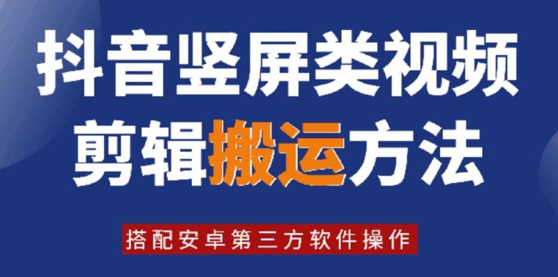 8月最新抖音竖屏类视频剪辑搬运技术,搭配安卓第三方软件操作-创业项目网